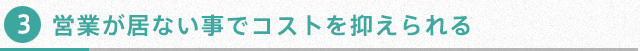 営業が居ない事でコストを抑えられる。